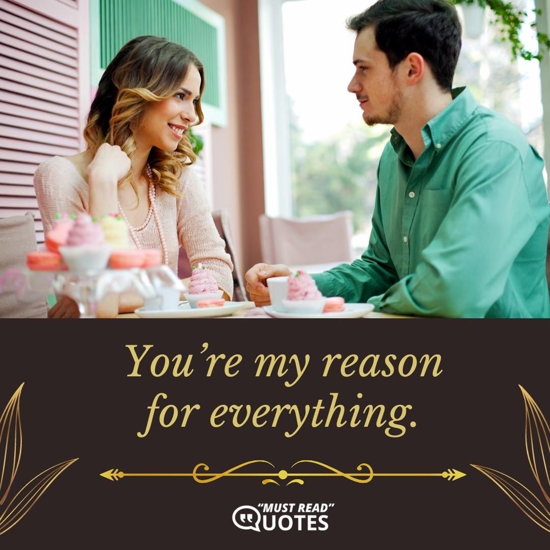 You’re my reason for everything.