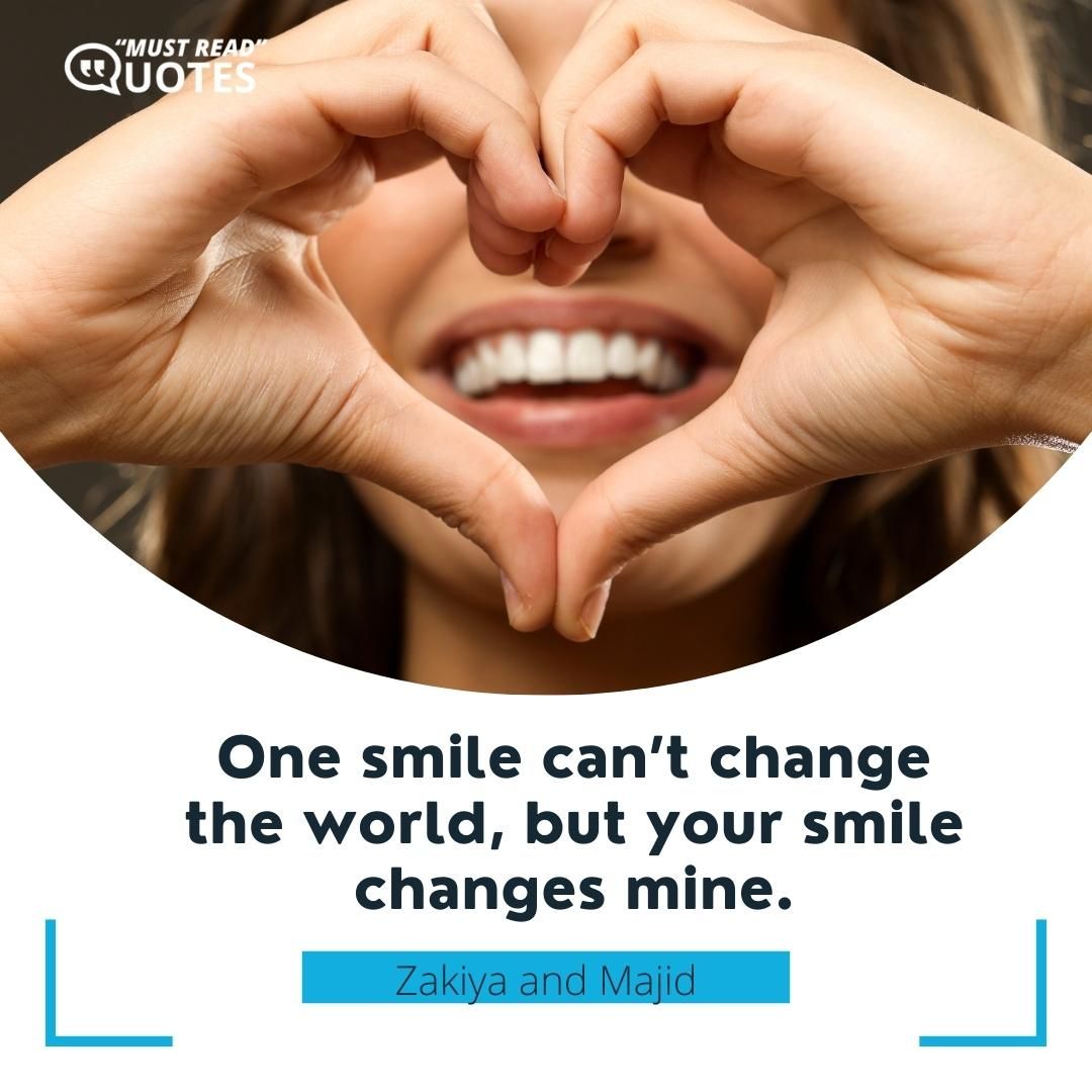 One smile can’t change the world, but your smile changes mine.