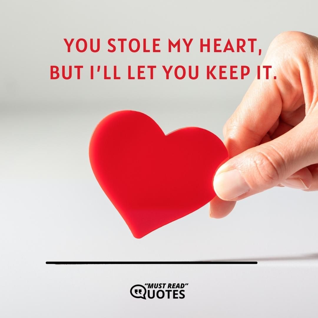 You stole my heart, but I’ll let you keep it.
