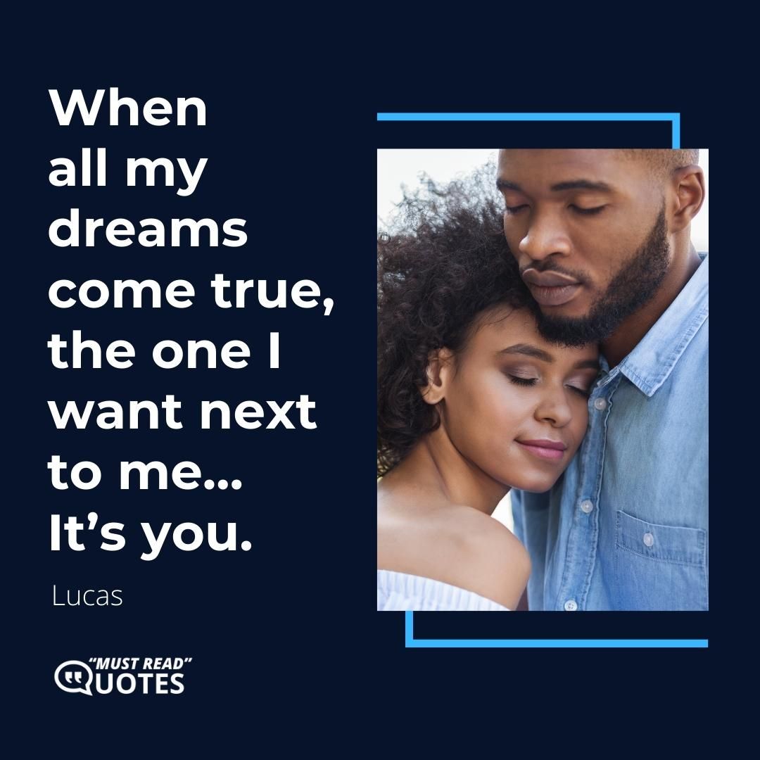 When all my dreams come true, the one I want next to me… It’s you.