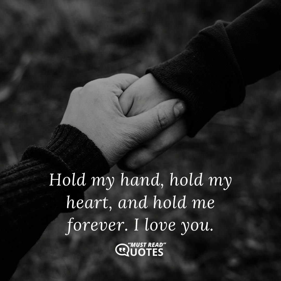 Hold my hand, hold my heart, and hold me forever. I love you.