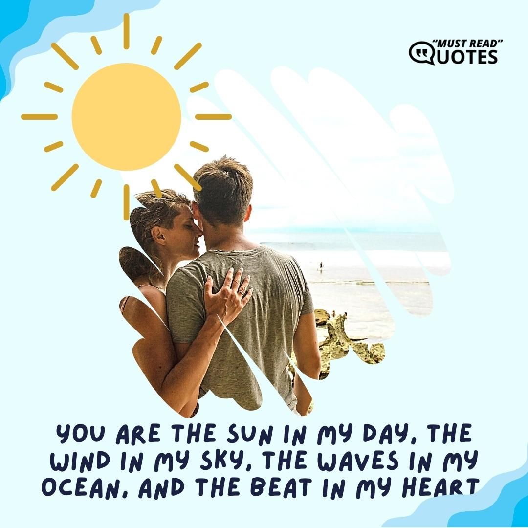 You are the sun in my day, the wind in my sky, the waves in my ocean, and the beat in my heart.