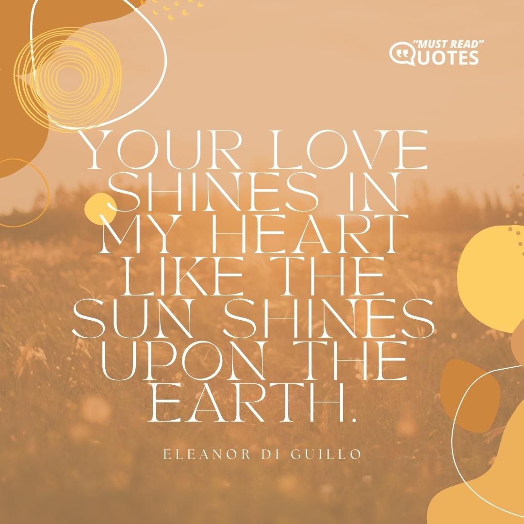 Your love shines in my heart like the sun shines upon the earth.