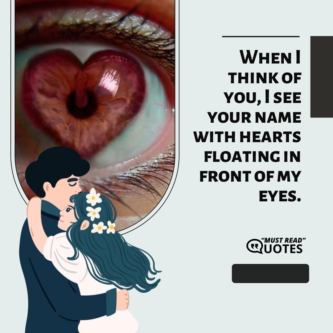 When I think of you, I see your name with hearts floating in front of my eyes.