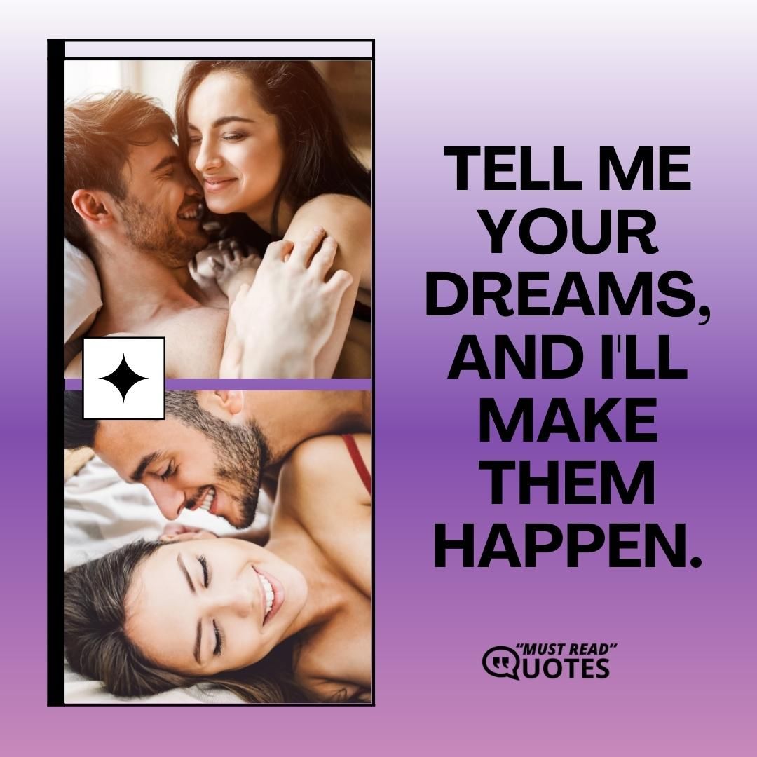 Tell me your dreams, and I'll make them happen.