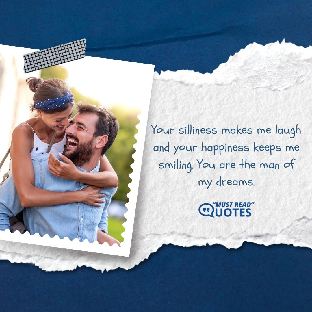 Your silliness makes me laugh and your happiness keeps me smiling. You are the man of my dreams.