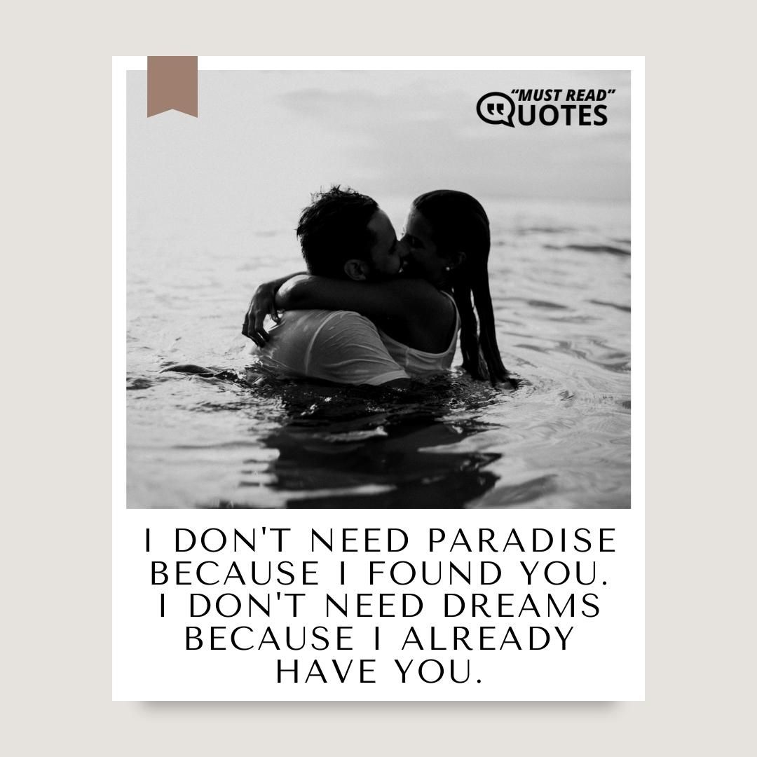 I don't need paradise because I found you. I don't need dreams because I already have you.