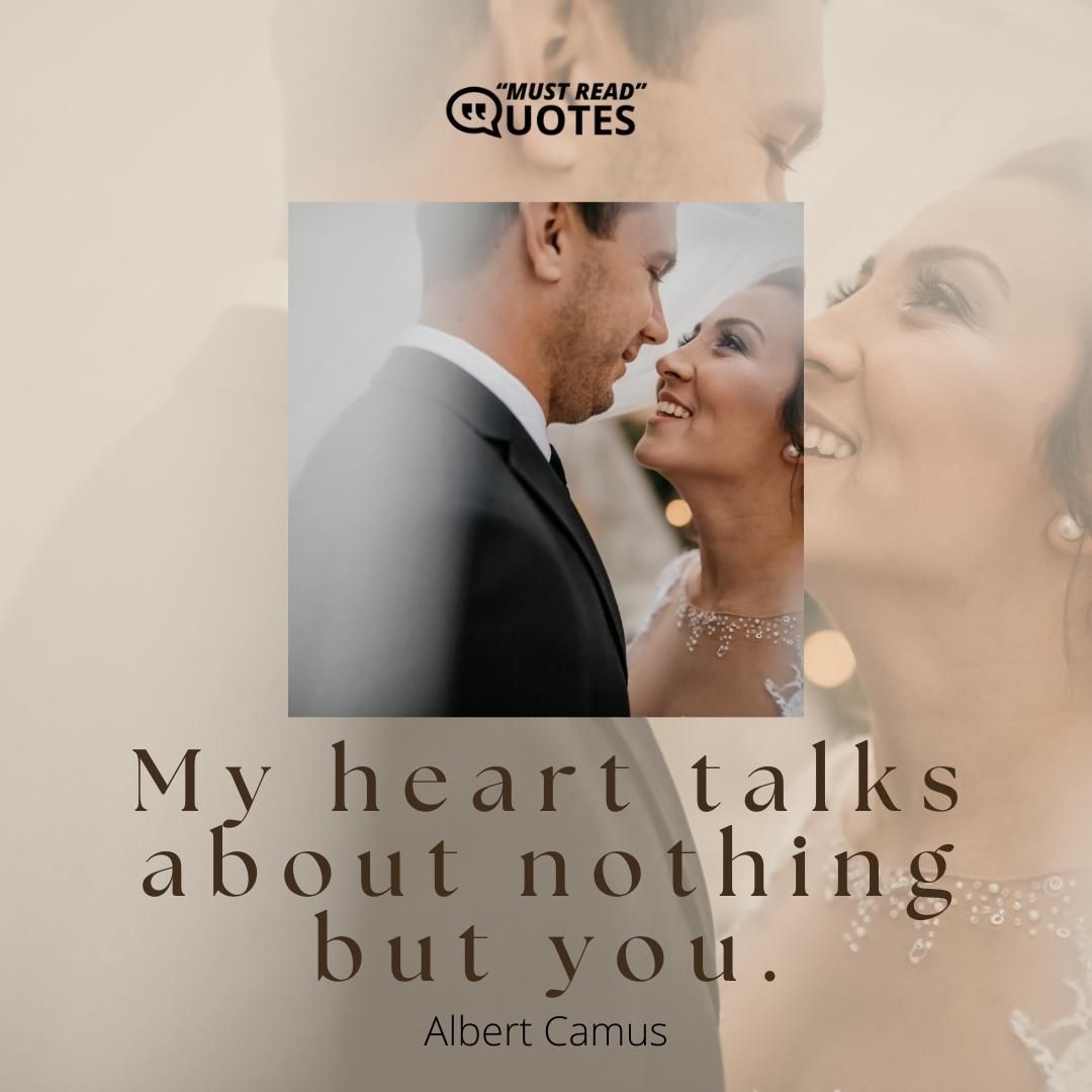My heart talks about nothing but you.