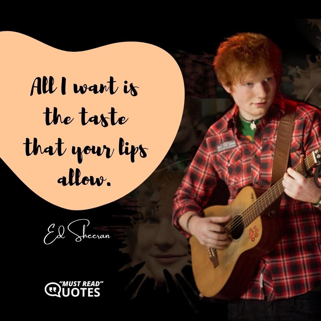 All I want is the taste that your lips allow.
