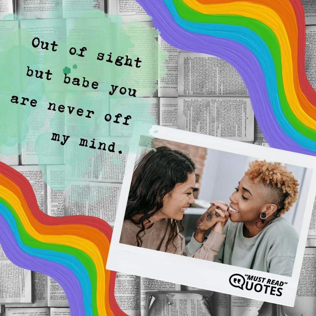 Out of sight but babe you are never off my mind.
