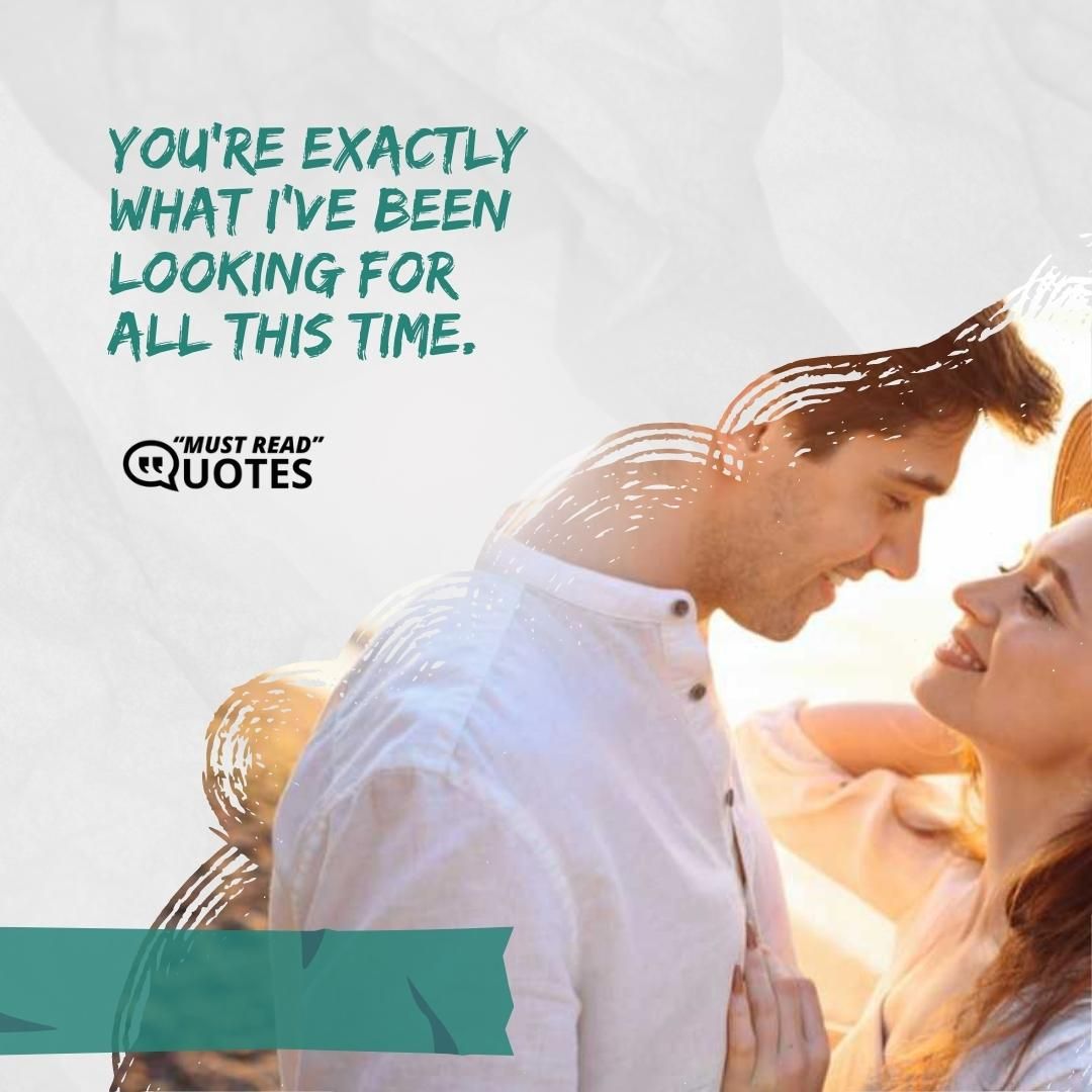 You're exactly what I've been looking for all this time.