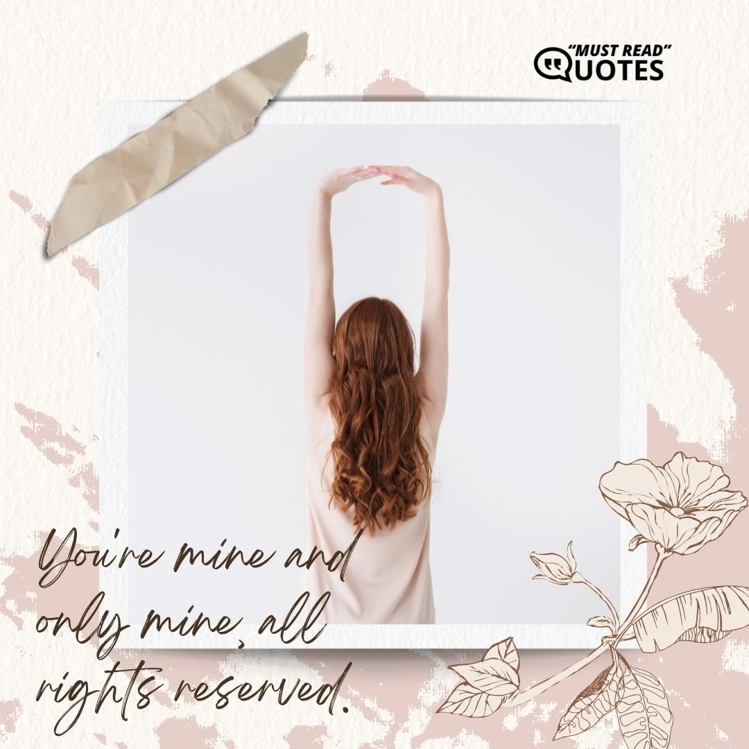 You're mine and only mine, all rights reserved.