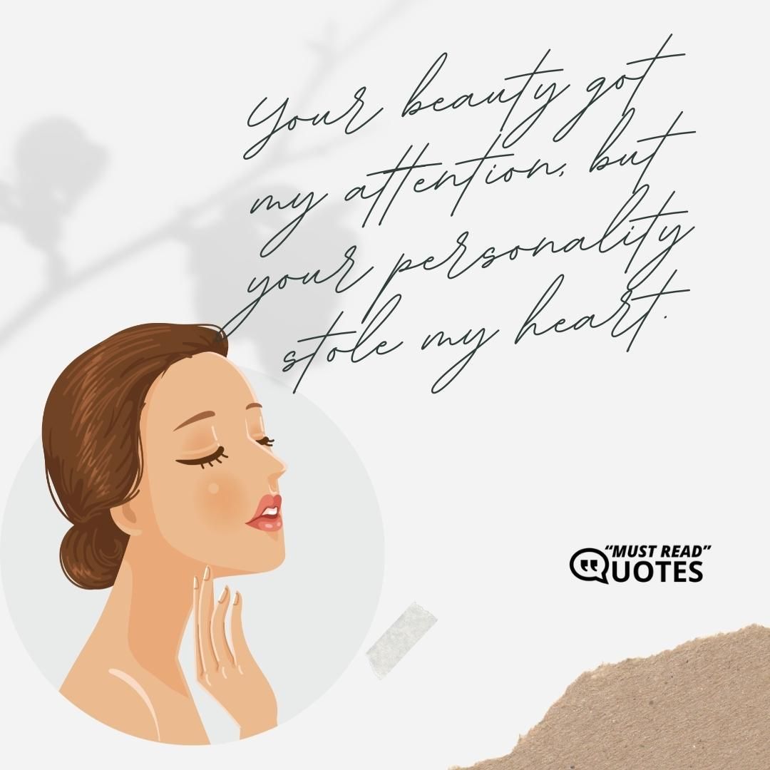 Your beauty got my attention, but your personality stole my heart.