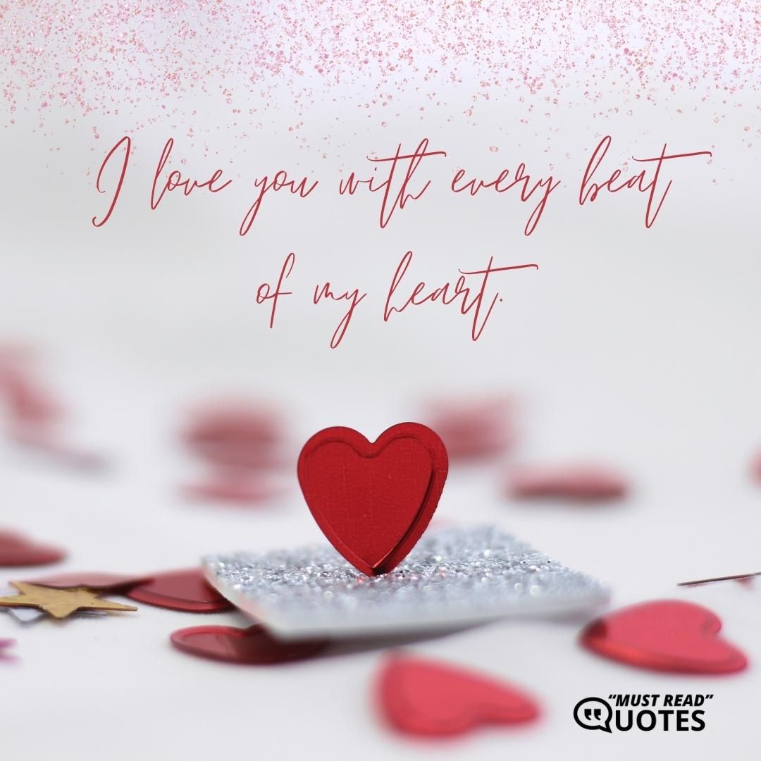 I love you with every beat of my heart.