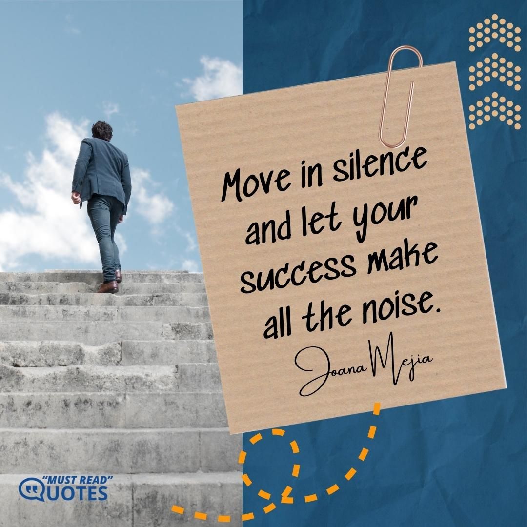 Move in silence and let your success make all the noise.