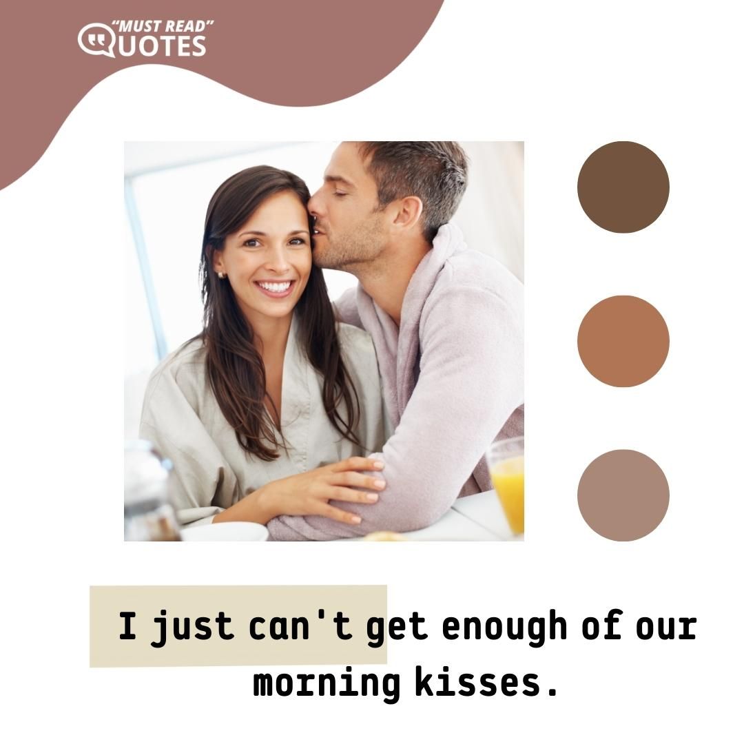 I just can't get enough of our morning kisses.