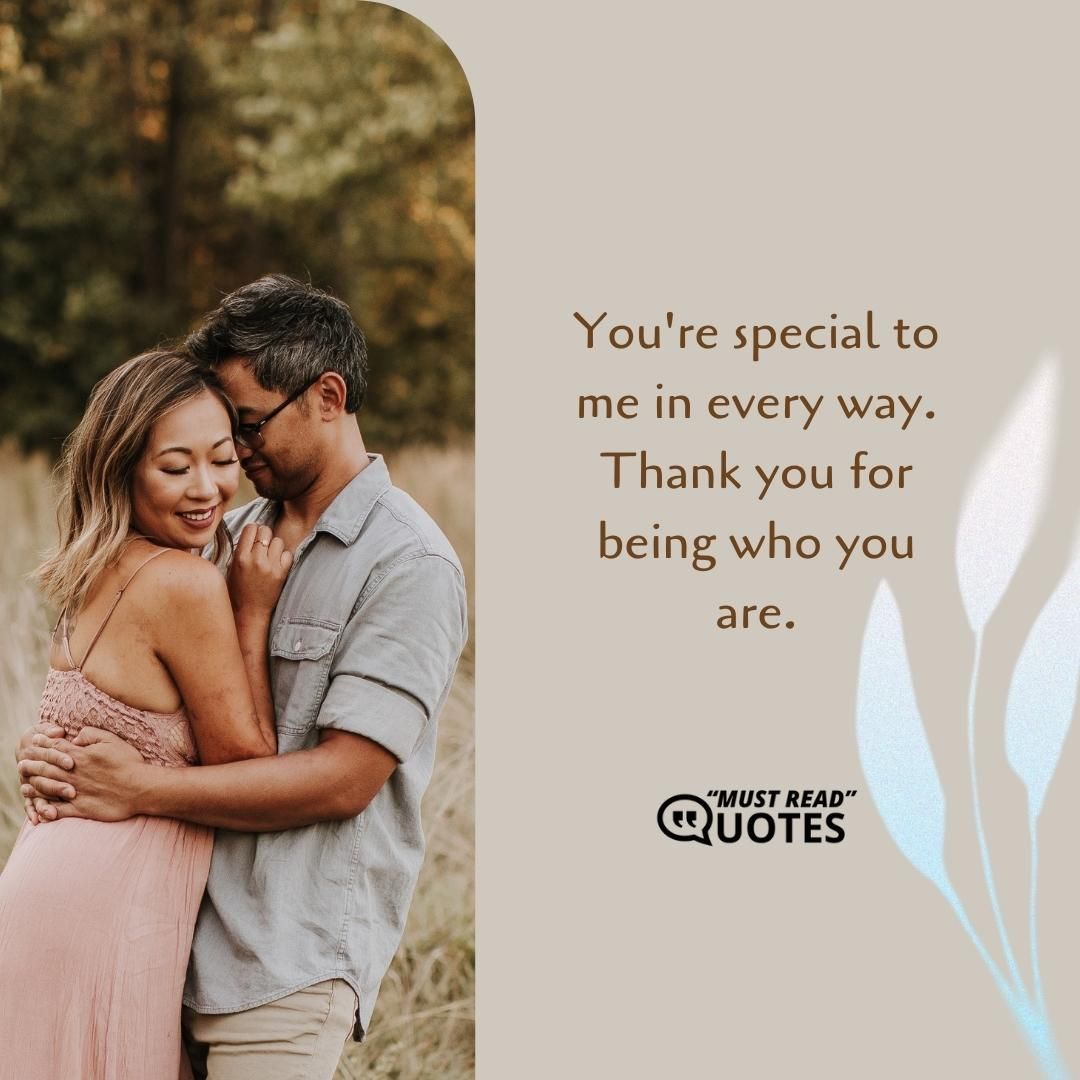 You're special to me in every way. Thank you for being who you are.