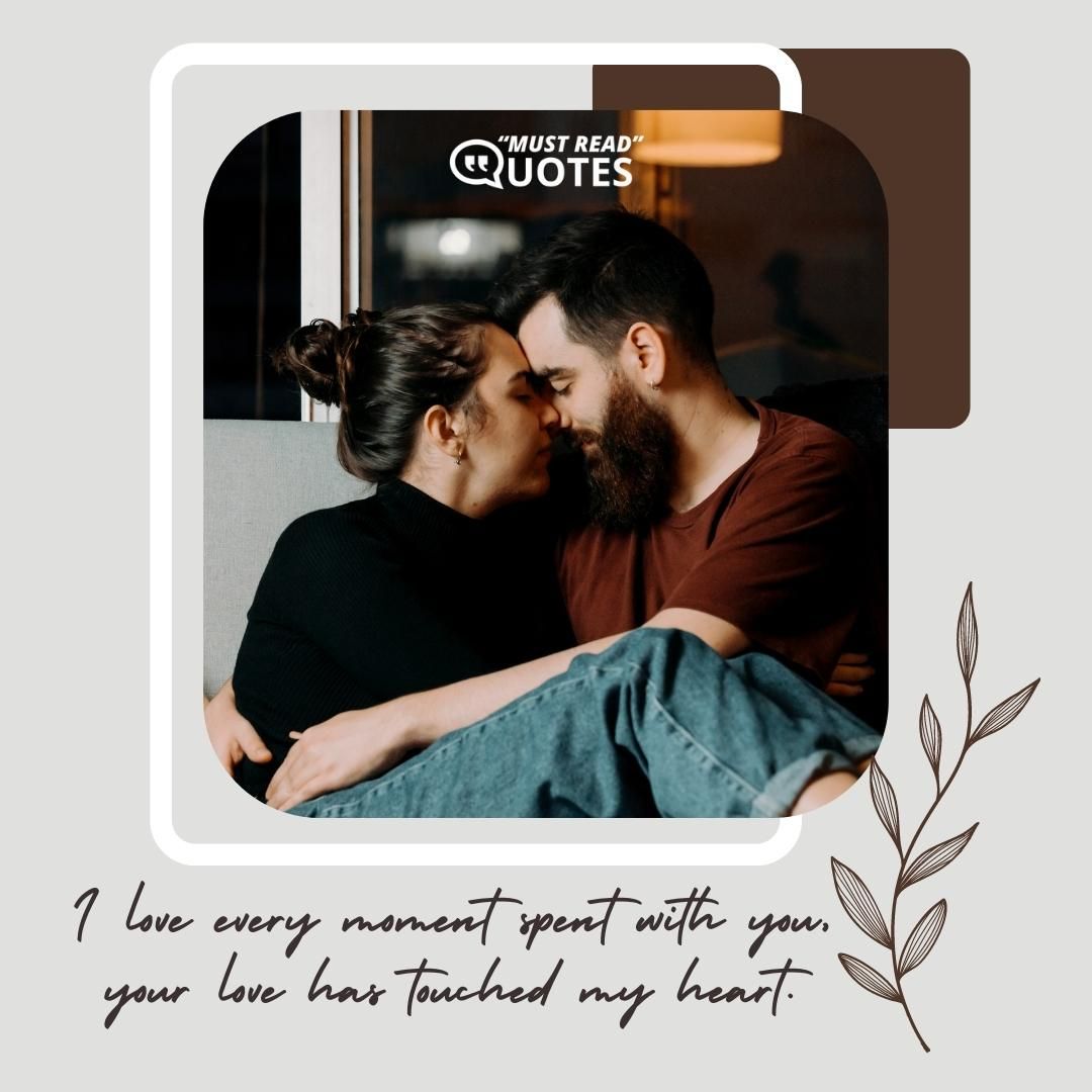 I love every moment spent with you, your love has touched my heart.