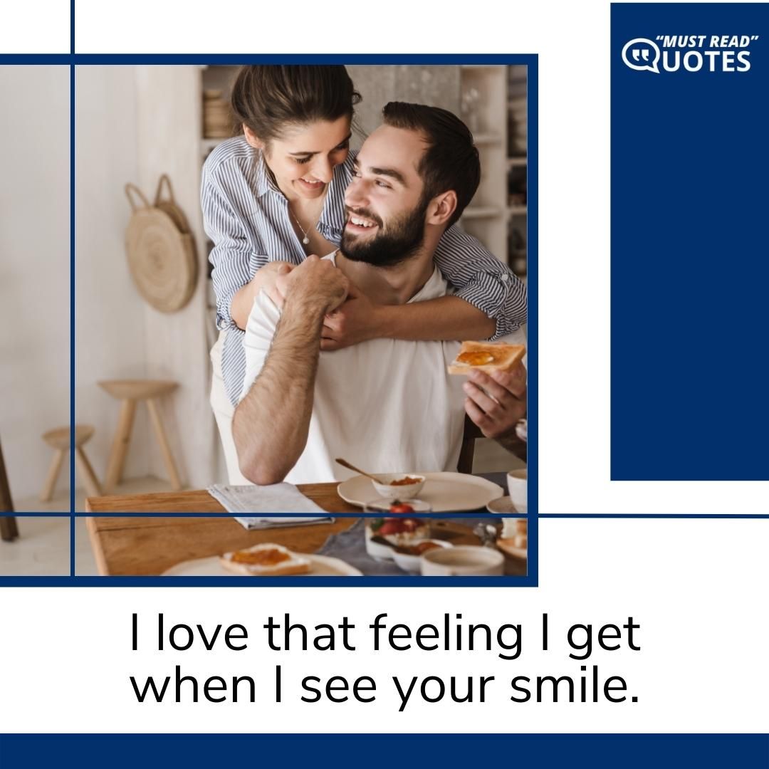 I love that feeling I get when I see your smile.