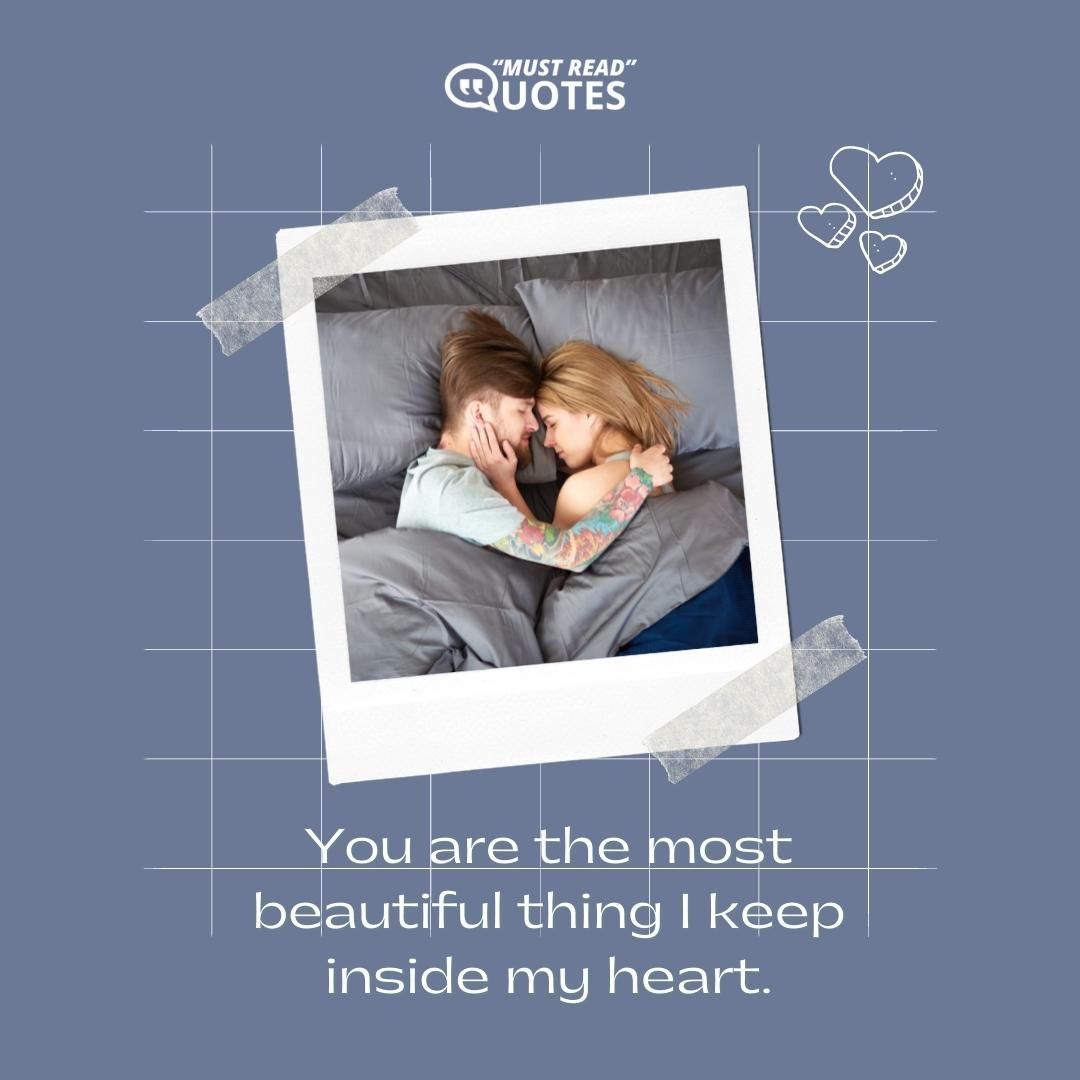 You are the most beautiful thing I keep inside my heart.