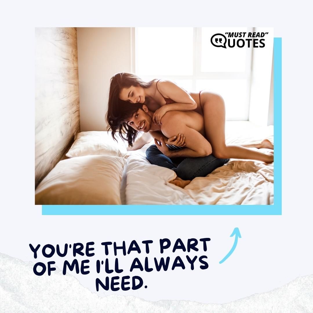 You're that part of me I'll always need.