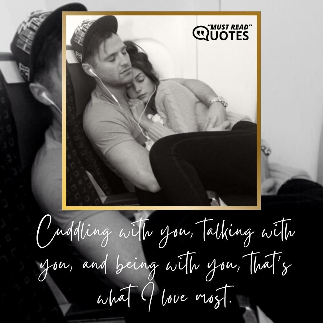 Cuddling with you, talking with you, and being with you, that's what I love most.