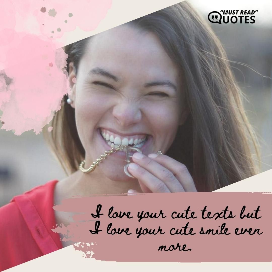 I love your cute texts but I love your cute smile even more.