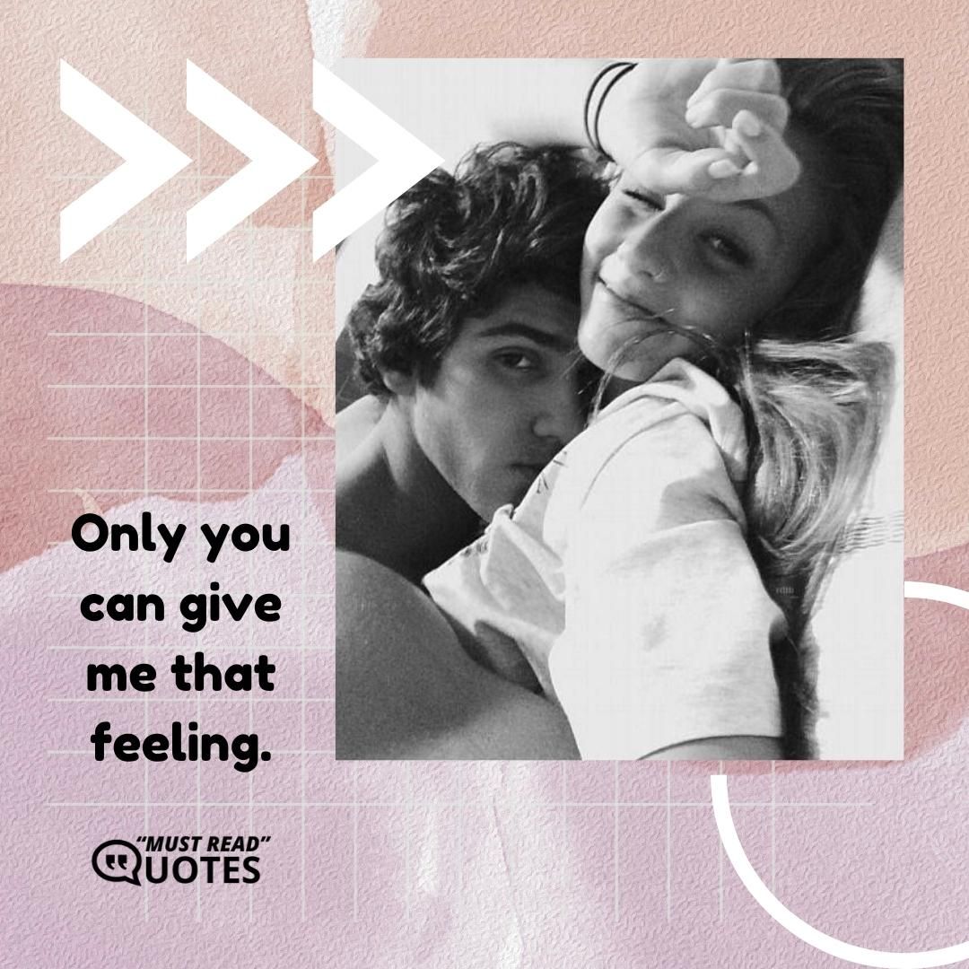 Only you can give me that feeling.