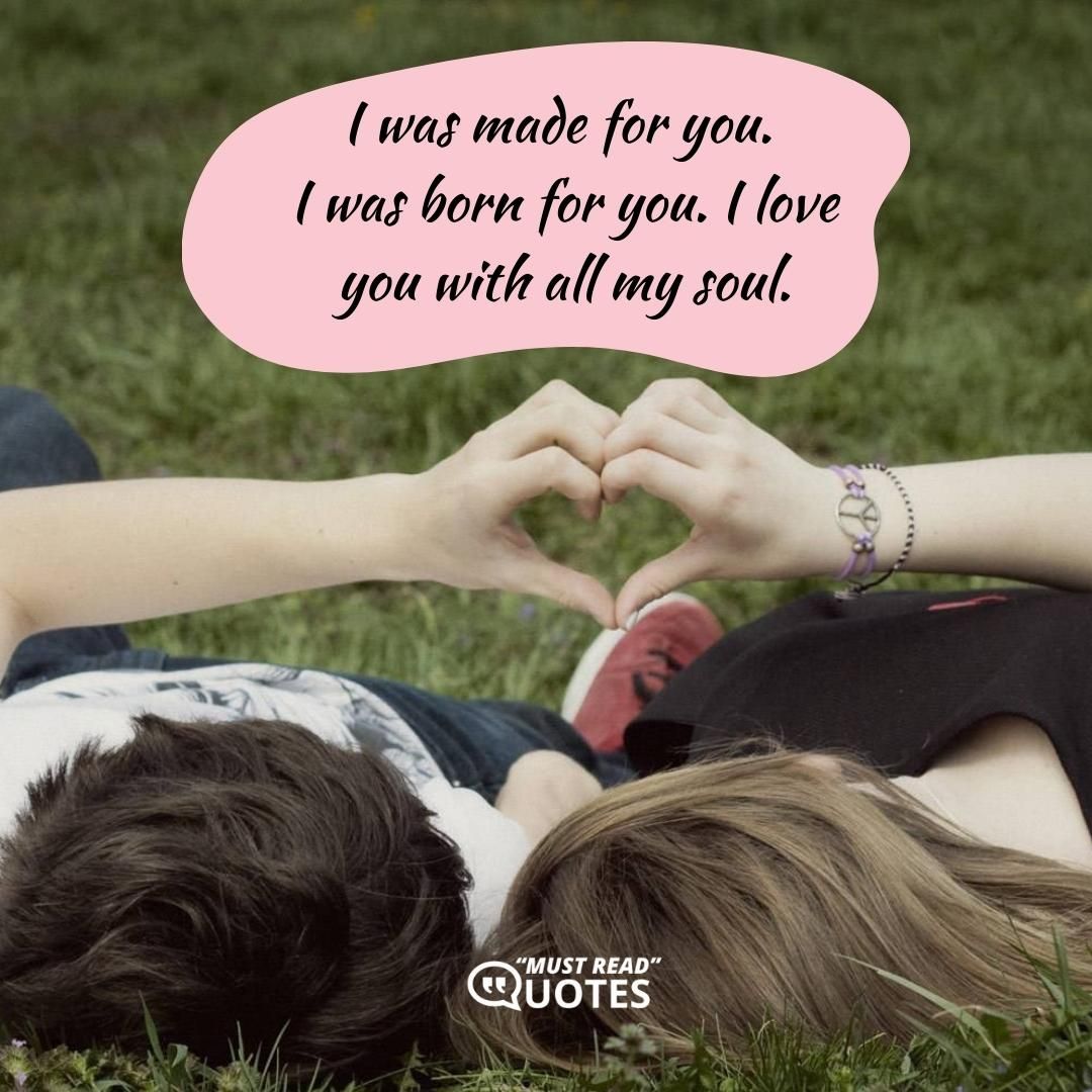 I was made for you. I was born for you. I love you with all my soul.