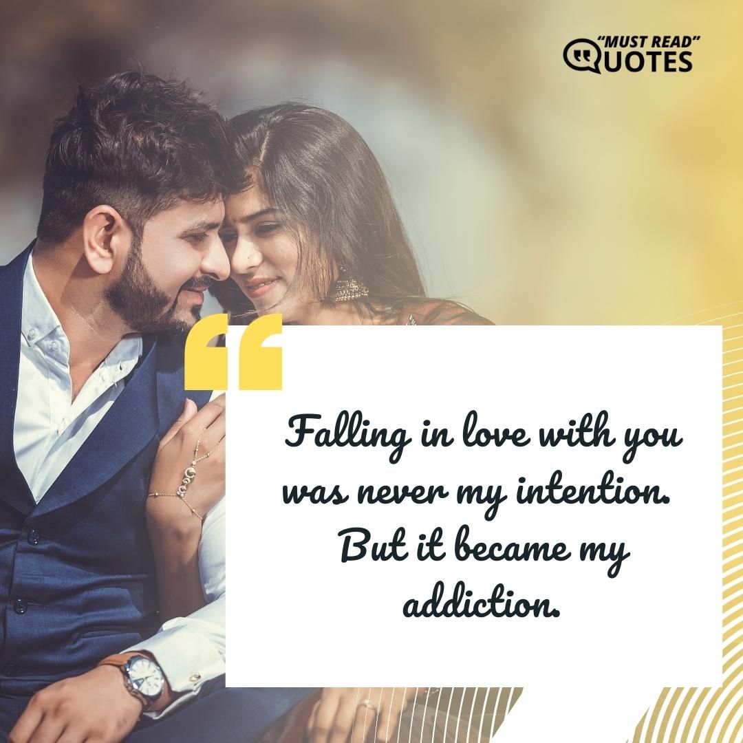 Falling in love with you was never my intention. But it became my addiction.