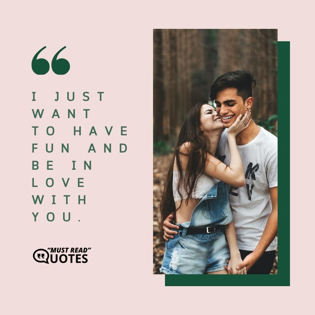 I just want to have fun and be in love with you.