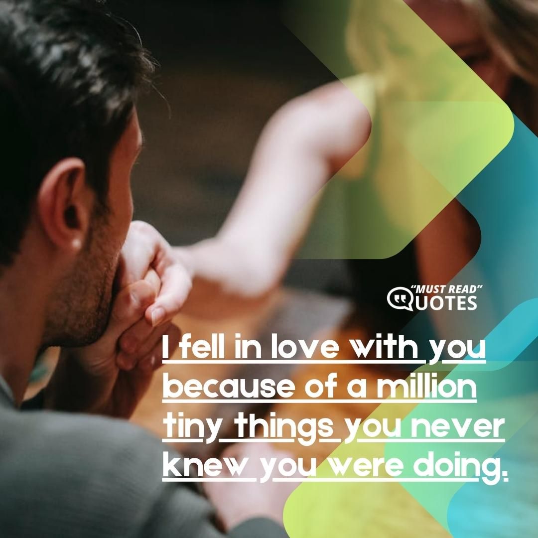 I fell in love with you because of a million tiny things you never knew you were doing.