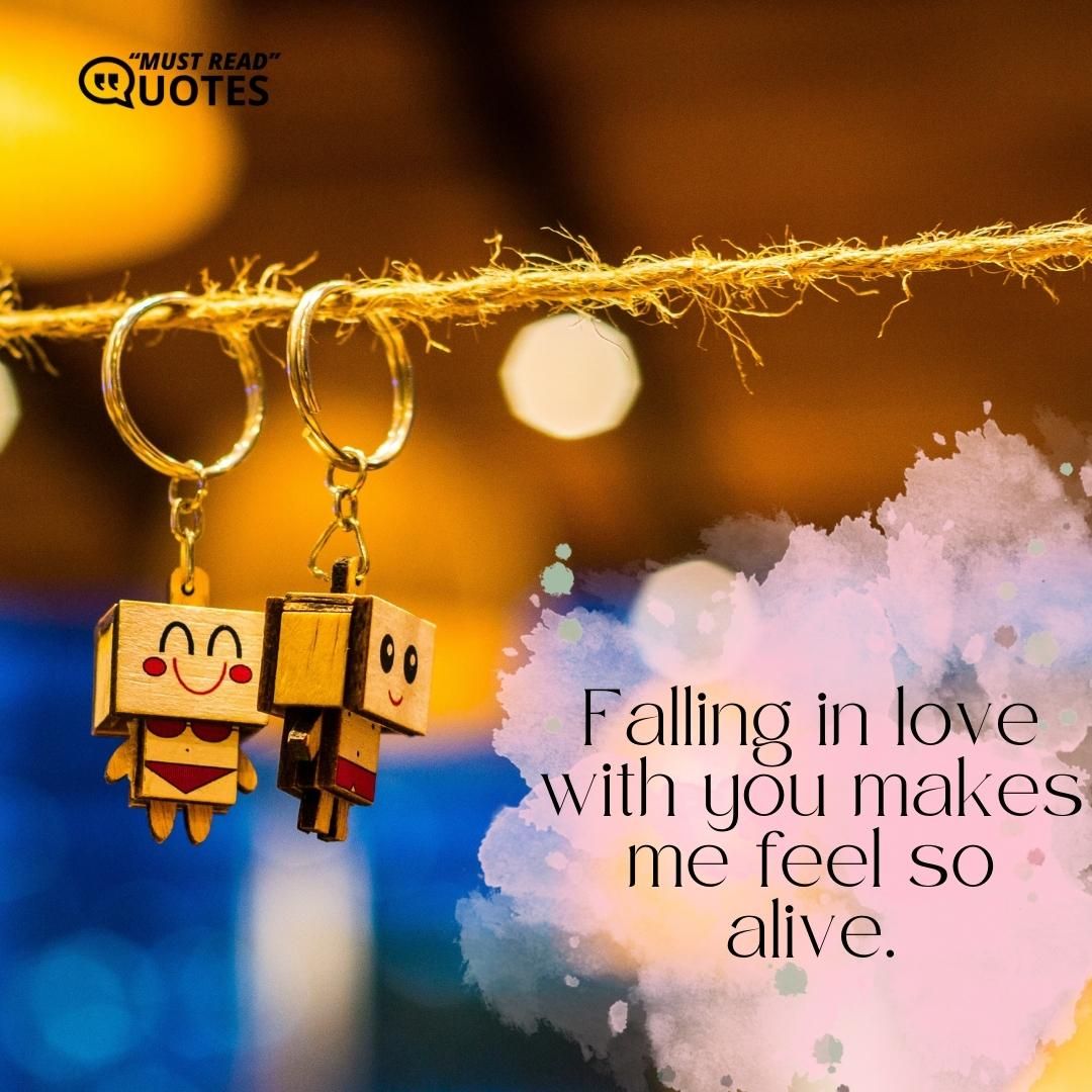 Falling in love with you makes me feel so alive.