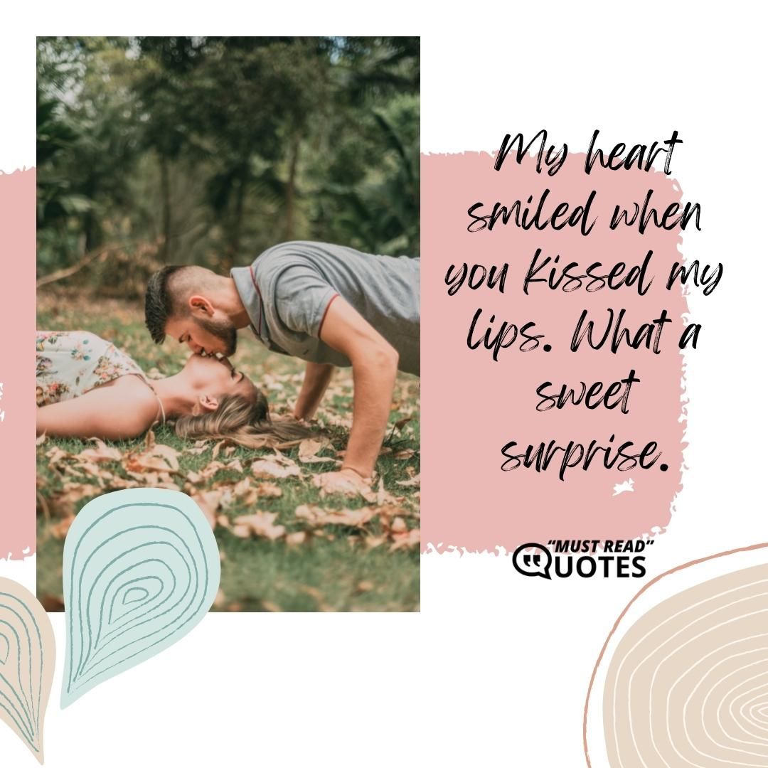 My heart smiled when you kissed my lips. What a sweet surprise.