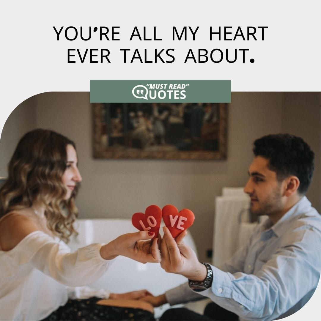 You're all my heart ever talks about.