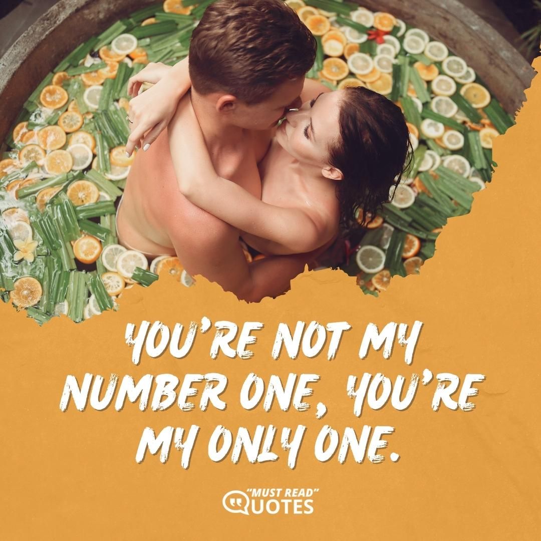 You're not my number one, you're my only one.