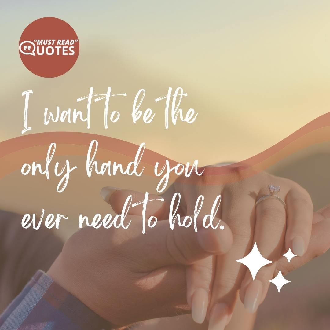 I want to be the only hand you ever need to hold.