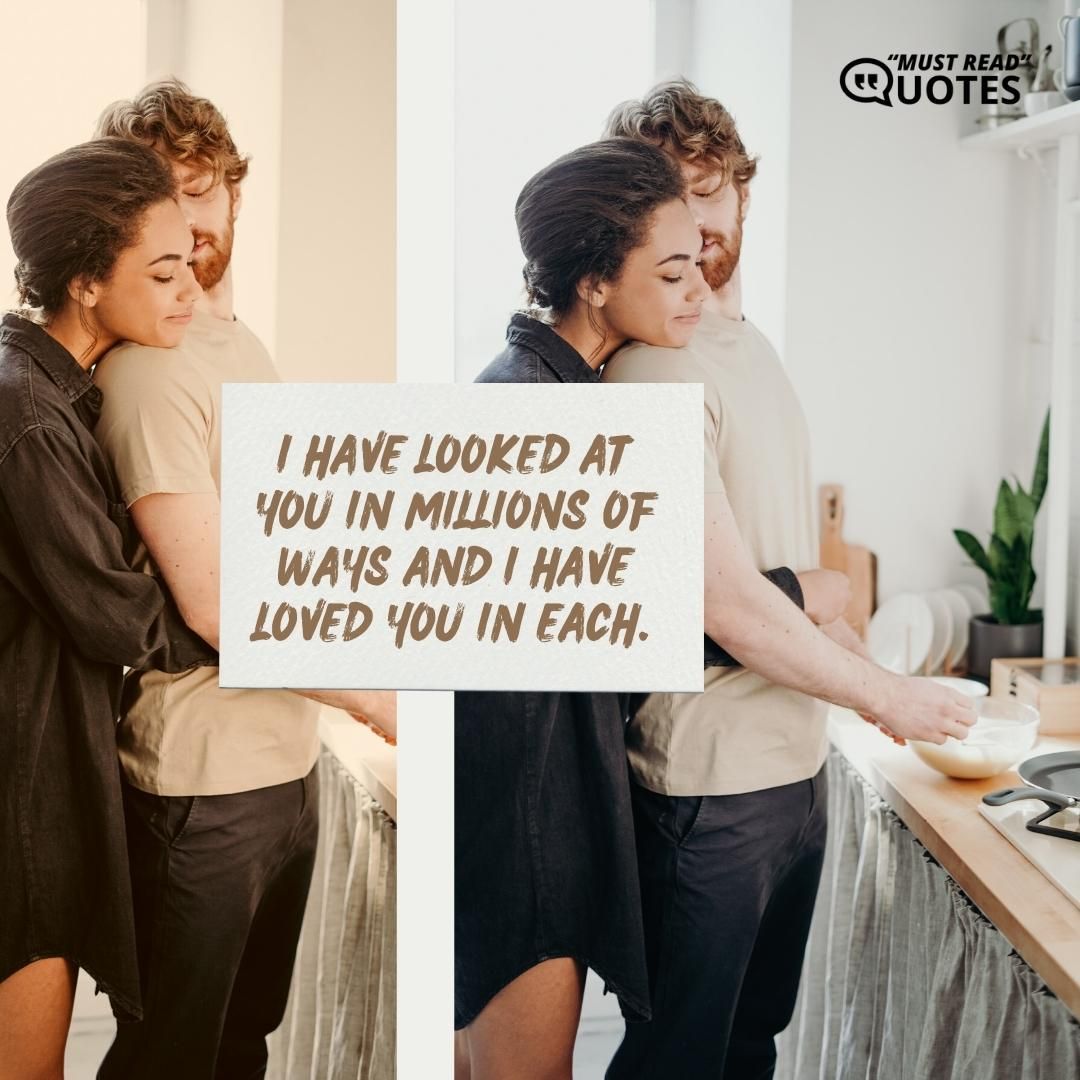 I have looked at you in millions of ways and I have loved you in each.