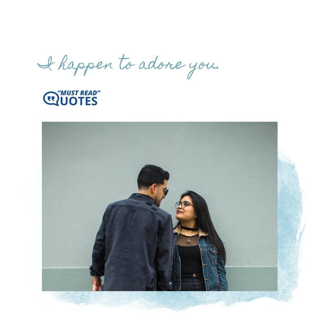I happen to adore you.