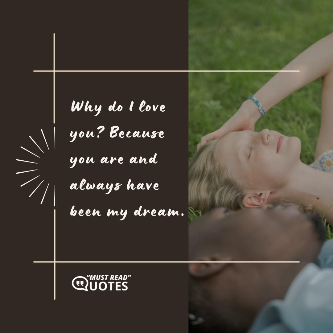 Why do I love you? Because you are and always have been my dream.
