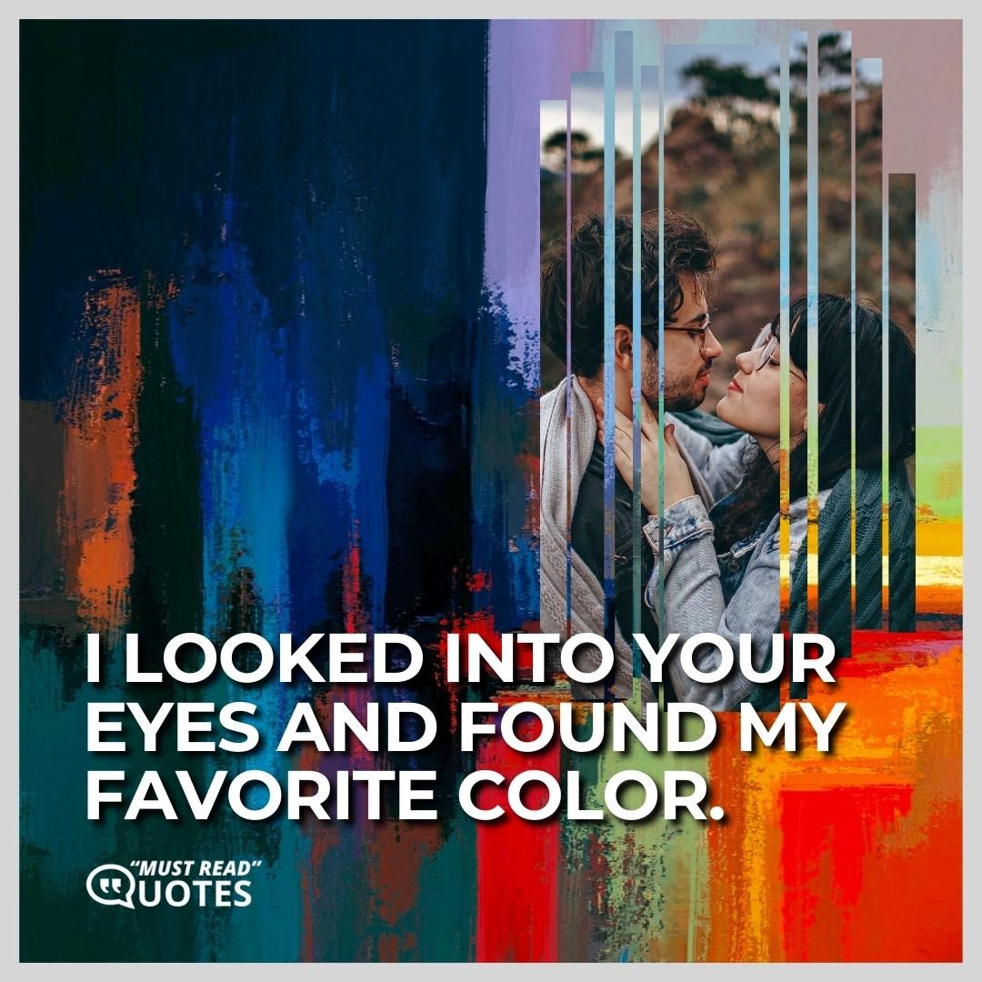 I looked into your eyes and found my favorite color.