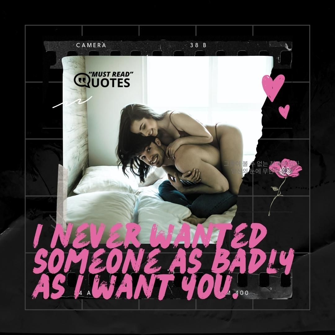 I never wanted someone as badly as I want you.