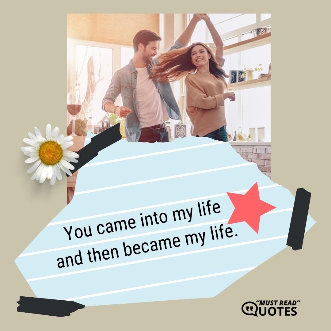 You came into my life and then became my life.