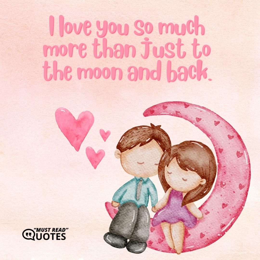 I love you so much more than just to the moon and back.