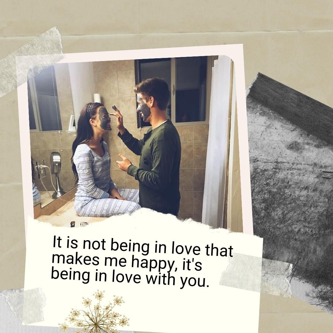 It is not being in love that makes me happy, it's being in love with you.