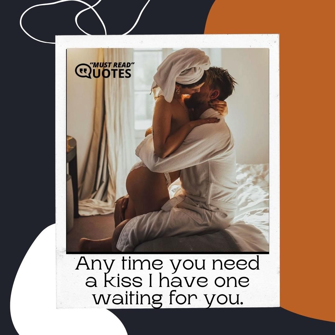 Any time you need a kiss I have one waiting for you.