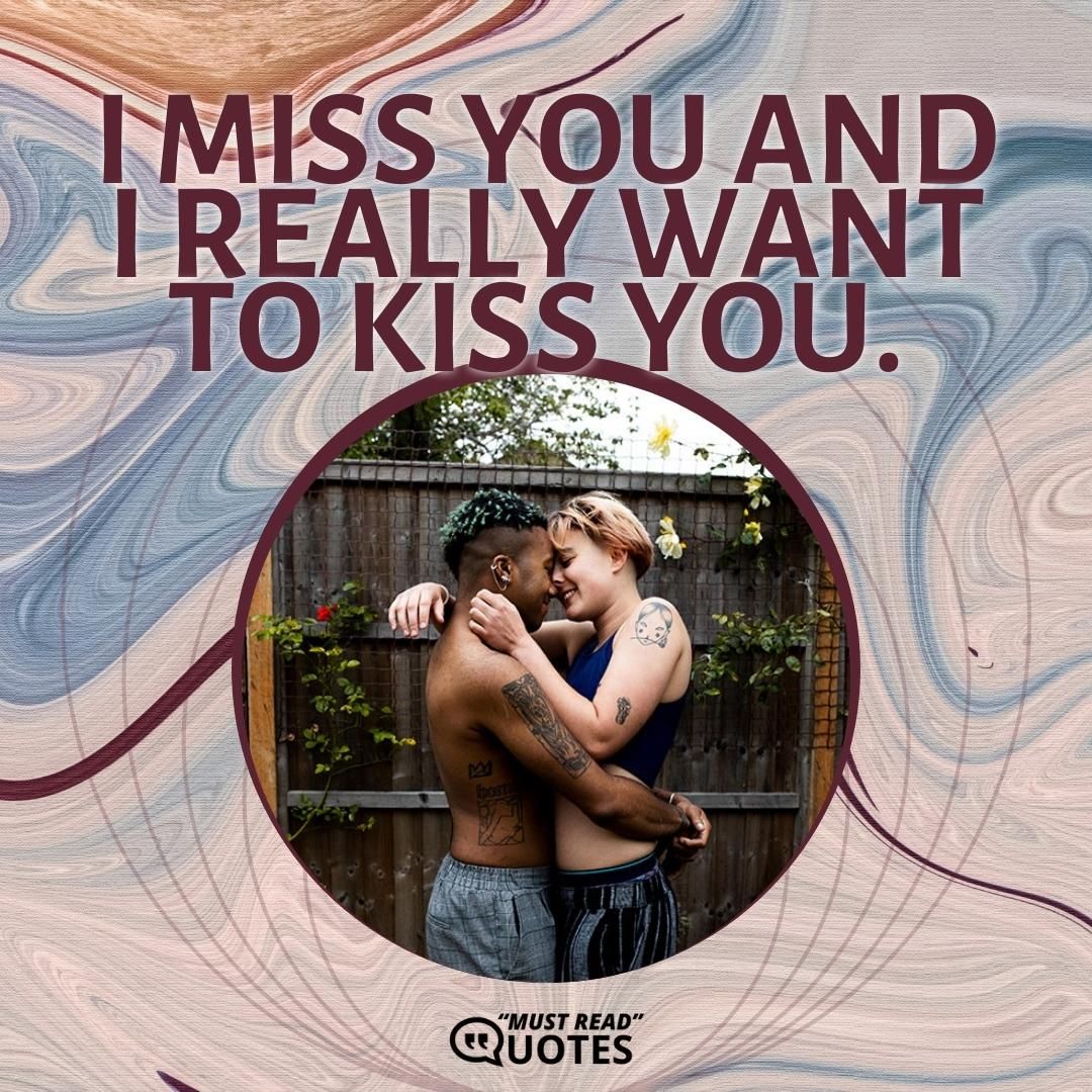 I miss you and I really want to kiss you.