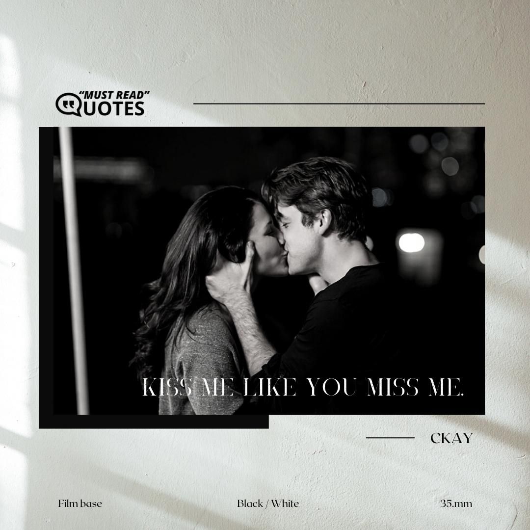 Kiss me like you miss me.