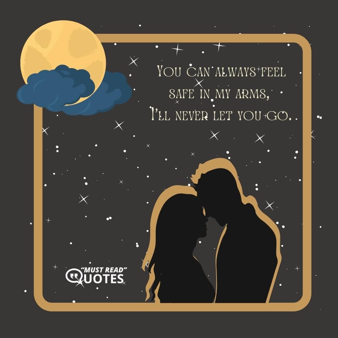 You can always feel safe in my arms, I'll never let you go.
