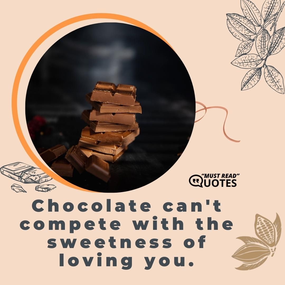 Chocolate can't compete with the sweetness of loving you.